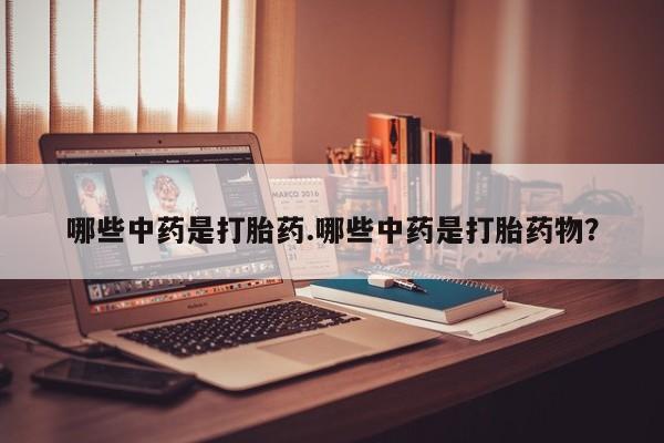 药流药使用哪些中药是打胎药.哪些中药是打胎药物？