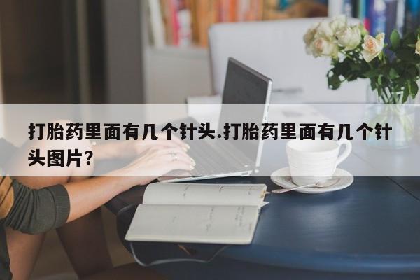 药流药使用打胎药里面有几个针头.打胎药里面有几个针头图片？