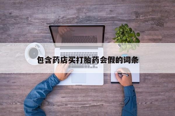 药流药使用包含药店买打胎药会假的词条