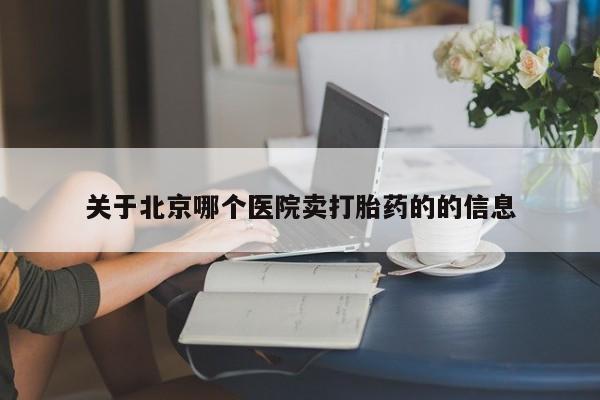 药流药使用关于北京哪个医院卖打胎药的的信息