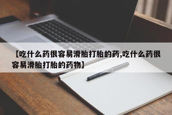 药流药使用【吃什么药很容易滑胎打胎的药,吃什么药很容易滑胎打胎的药物】