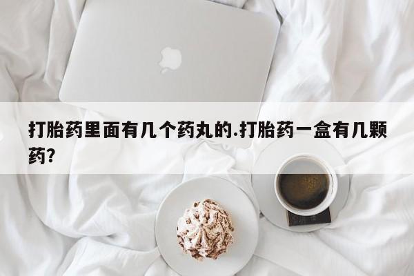 药流药使用打胎药里面有几个药丸的.打胎药一盒有几颗药？