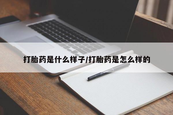 药流药使用打胎药是什么样子/打胎药是怎么样的