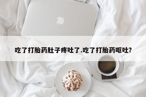 药流药使用吃了打胎药肚子疼吐了.吃了打胎药呕吐？