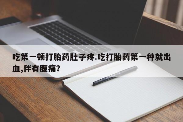 药流药使用吃第一顿打胎药肚子疼.吃打胎药第一种就出血,伴有腹痛？