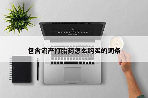 药流药使用包含流产打胎药怎么购买的词条