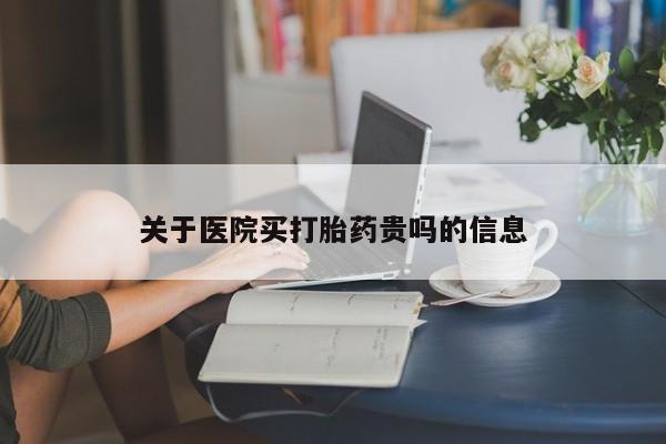 药流药使用关于医院买打胎药贵吗的信息
