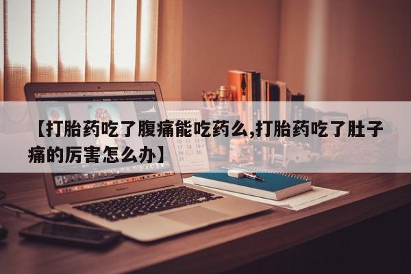 药流药使用【打胎药吃了腹痛能吃药么,打胎药吃了肚子痛的厉害怎么办】