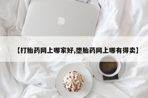 药流药使用【打胎药网上哪家好,堕胎药网上哪有得卖】