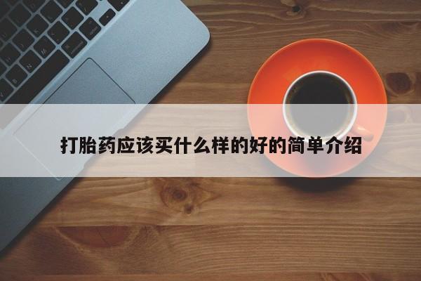 药流药使用打胎药应该买什么样的好的简单介绍