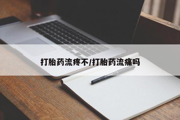 药流药使用打胎药流疼不/打胎药流痛吗
