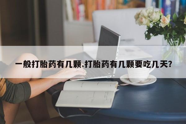 药流药使用一般打胎药有几颗.打胎药有几颗要吃几天？