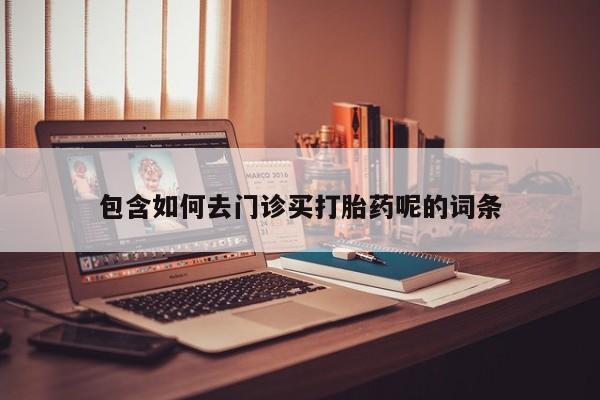 药流药使用包含如何去门诊买打胎药呢的词条
