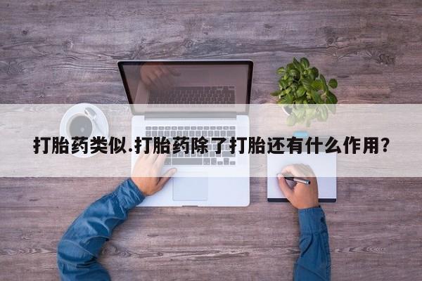 药流药使用打胎药类似.打胎药除了打胎还有什么作用?