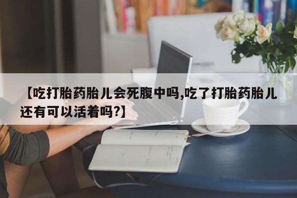 药流药使用【吃打胎药胎儿会死腹中吗,吃了打胎药胎儿还有可以活着吗?】