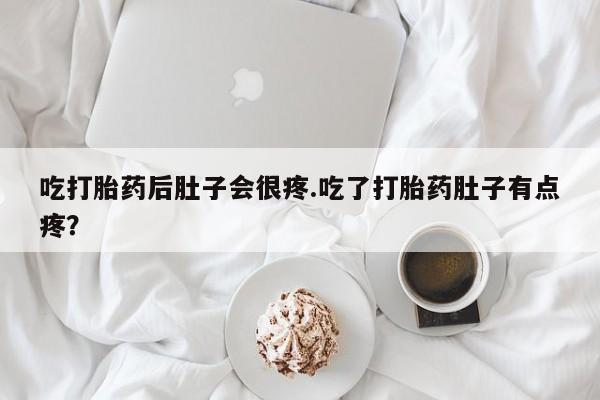 药流药使用吃打胎药后肚子会很疼.吃了打胎药肚子有点疼？