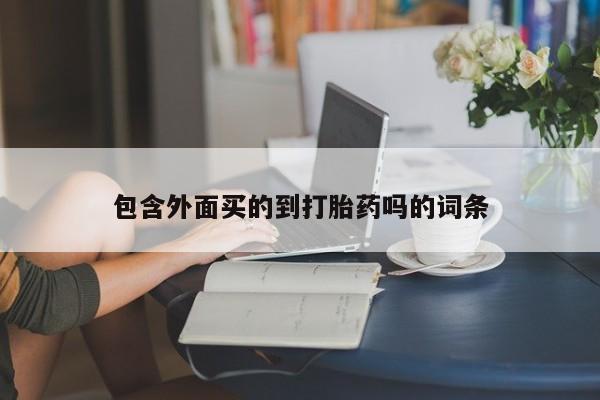 药流药使用包含外面买的到打胎药吗的词条
