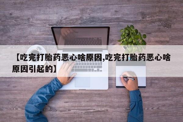 药流药使用【吃完打胎药恶心啥原因,吃完打胎药恶心啥原因引起的】