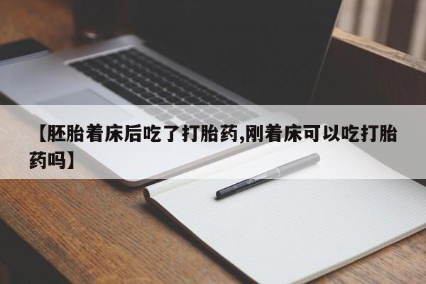 药流药使用【胚胎着床后吃了打胎药,刚着床可以吃打胎药吗】