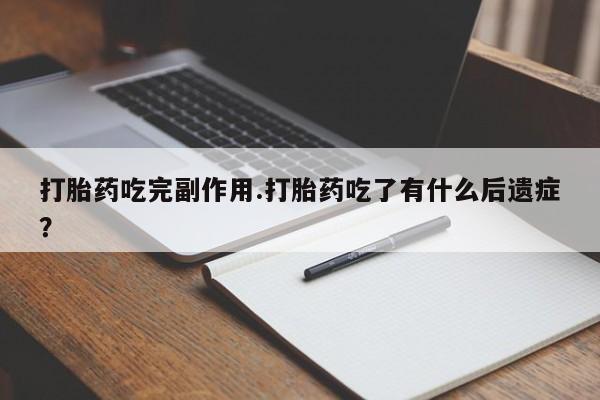 药流药使用打胎药吃完副作用.打胎药吃了有什么后遗症？