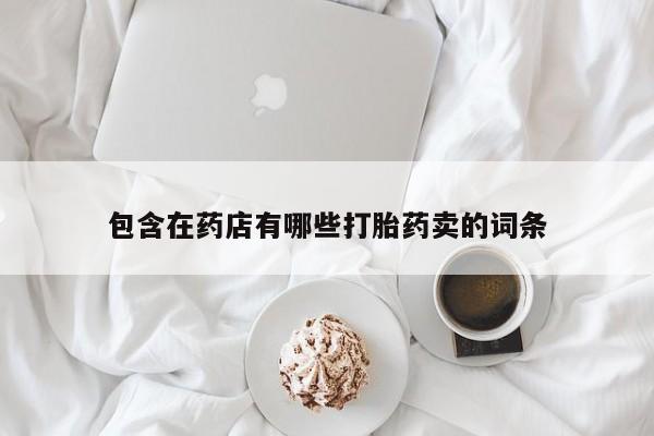 药流药使用包含在药店有哪些打胎药卖的词条