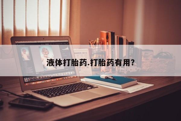 药流药使用液体打胎药.打胎药有用？
